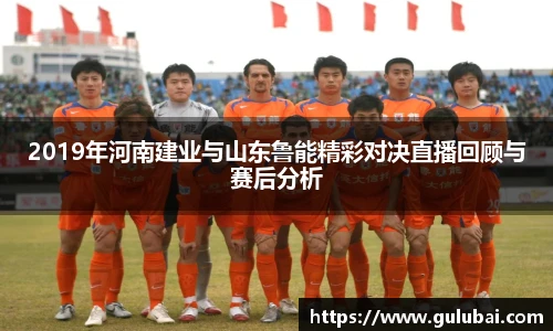 2019年河南建业与山东鲁能精彩对决直播回顾与赛后分析