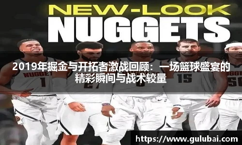 2019年掘金与开拓者激战回顾：一场篮球盛宴的精彩瞬间与战术较量