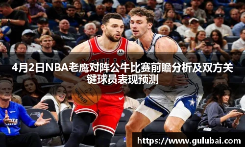 4月2日NBA老鹰对阵公牛比赛前瞻分析及双方关键球员表现预测