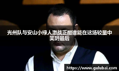 光州队与安山小绿人激战正酣谁能在这场较量中笑到最后