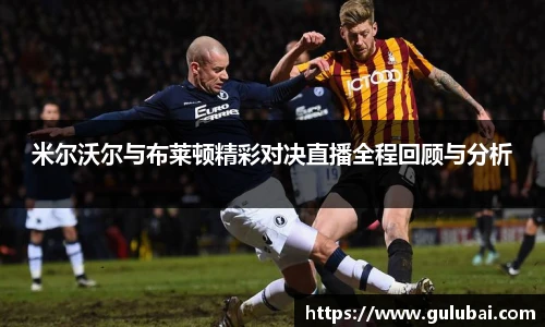 米尔沃尔与布莱顿精彩对决直播全程回顾与分析
